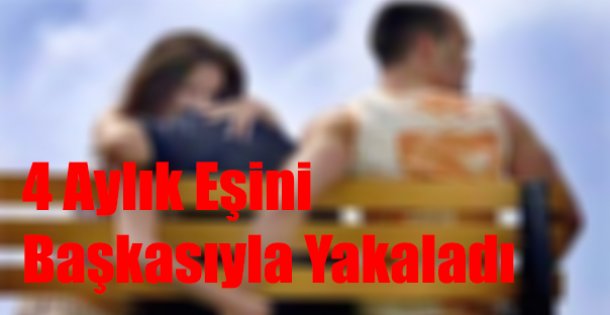 4 Aylık Eşini Başka Adamla Bastı