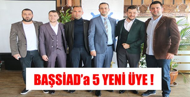 BAŞSİAD ' a 5 YENİ ÜYE