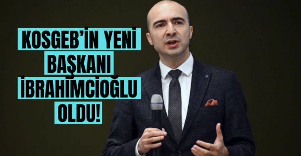 KOSGEB'in yeni  başkanı İbrahimcioğlu oldu!