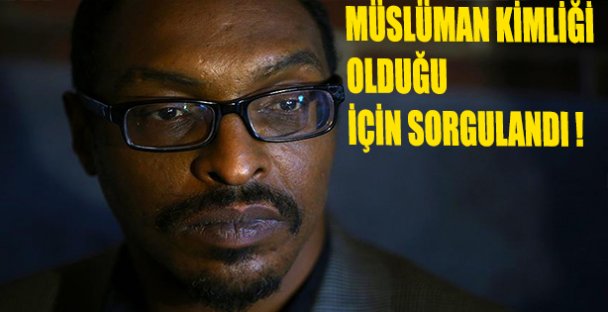 Müslüman Kimliği Olduğu İçin Sorgulandı!