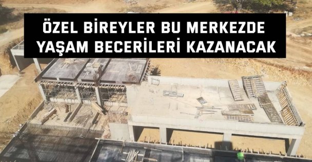 Özel bireyler bu merkezde yaşam becerileri kazanacak