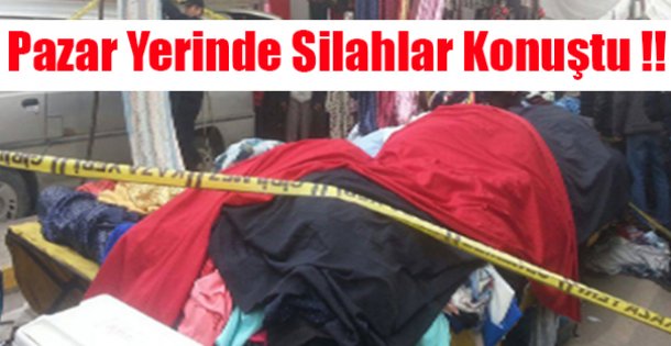 Pazar Yerinde Silahlar Konuştu !