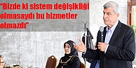 'Bizde ki sistem değişikliği olmasaydı bu hizmetler olmazdı”