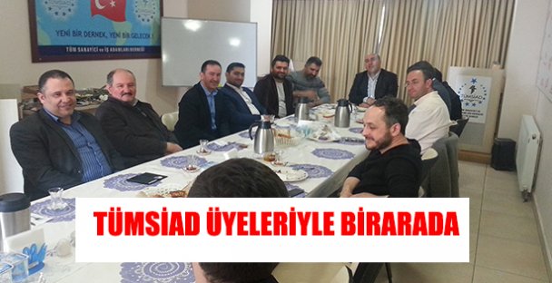 TÜMSİAD ÜYELERİYLE BİRARAYA GELDİ